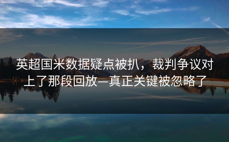 英超国米数据疑点被扒，裁判争议对上了那段回放—真正关键被忽略了-第1张图片-开云体育中国体育官网 - 联赛资讯